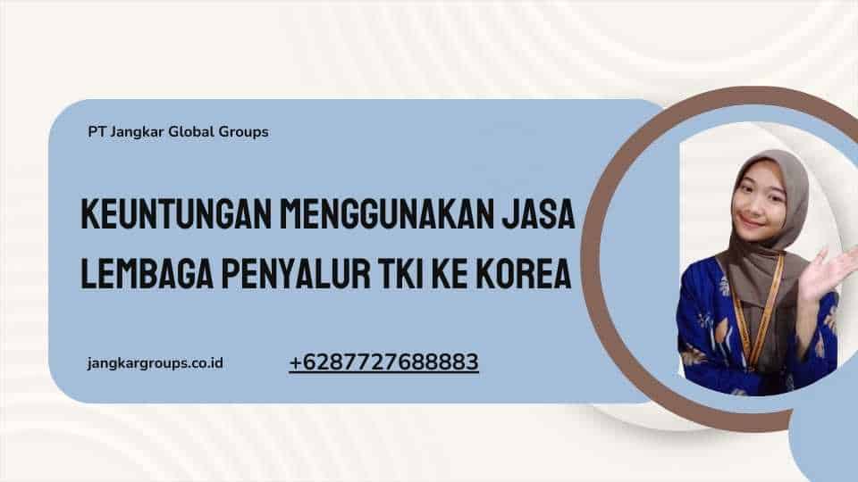 Keuntungan Menggunakan Jasa Lembaga Penyalur TKI Ke Korea