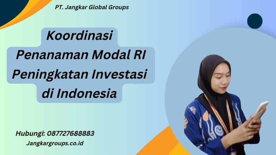 Koordinasi Penanaman Modal RI Peningkatan Investasi di Indonesia