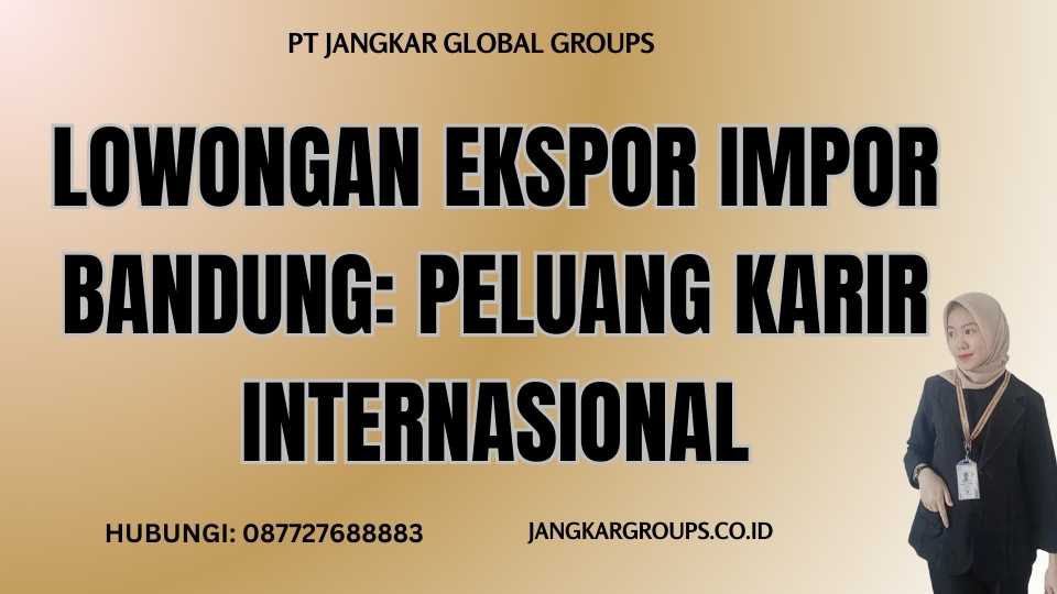 Lowongan Ekspor Impor Bandung: Peluang Karir Internasional
