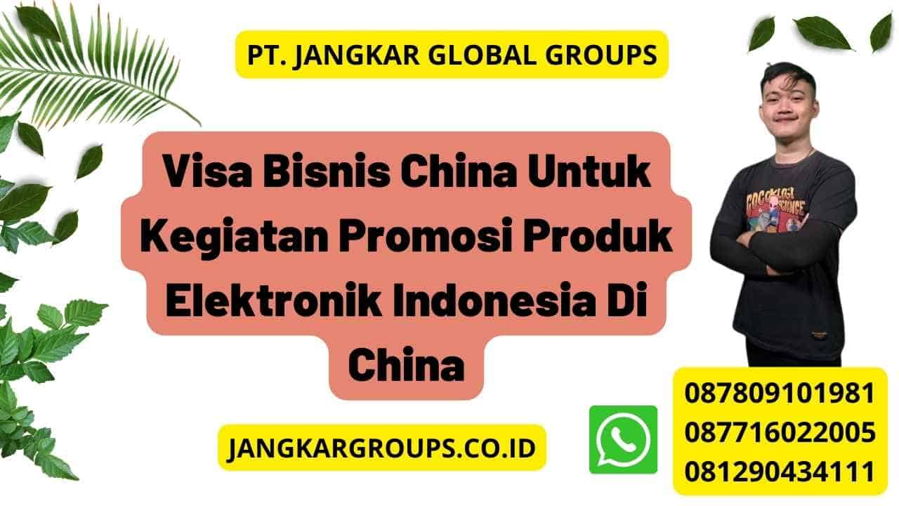 Visa Bisnis China Untuk Kegiatan Promosi Produk Elektronik Indonesia Di China