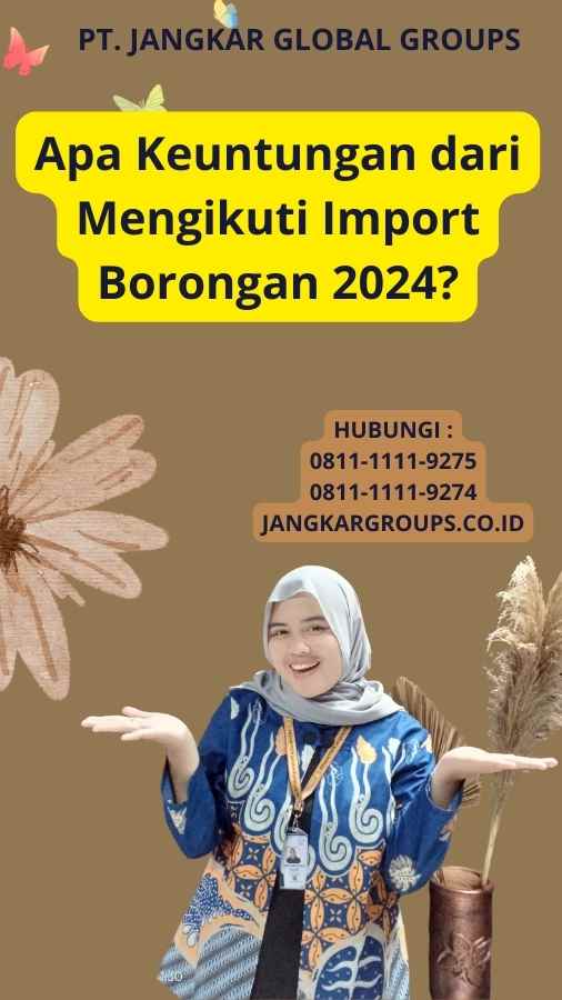 Apa Keuntungan dari Mengikuti Import Borongan 2024?