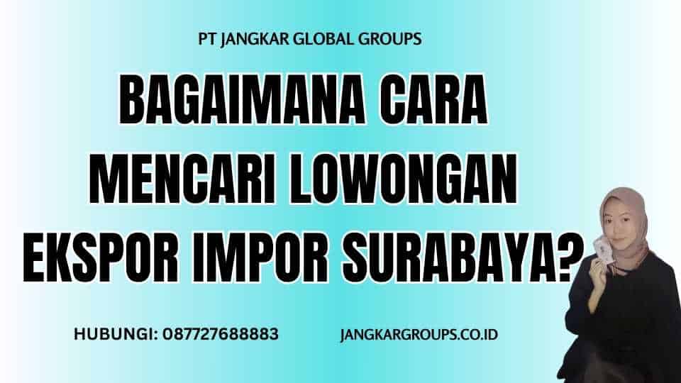 Bagaimana Cara Mencari Lowongan Ekspor Impor Surabaya?