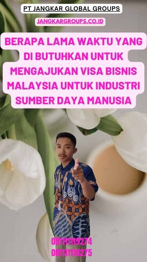 Berapa lama waktu yang di butuhkan untuk mengajukan Visa Bisnis Malaysia untuk Industri Sumber Daya Manusia