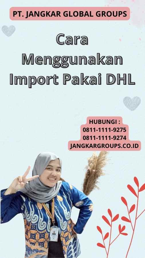 Cara Menggunakan Import Pakai DHL