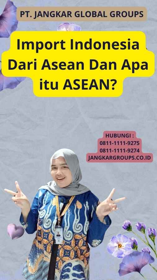 Import Indonesia Dari Asean Dan Apa itu ASEAN?