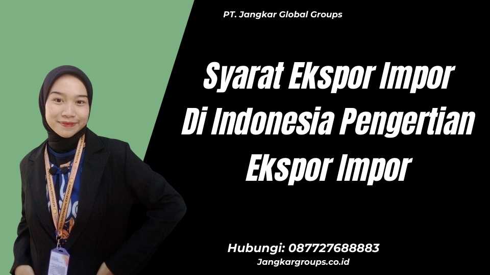 Syarat Ekspor Impor Di Indonesia Pengertian Ekspor Impor