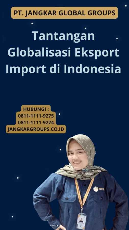Tantangan Globalisasi Eksport Import di Indonesia
