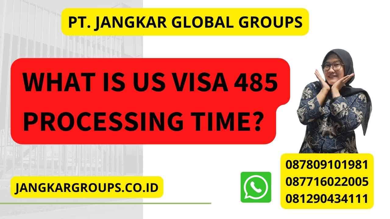 What is US Visa 485 Processing Time?