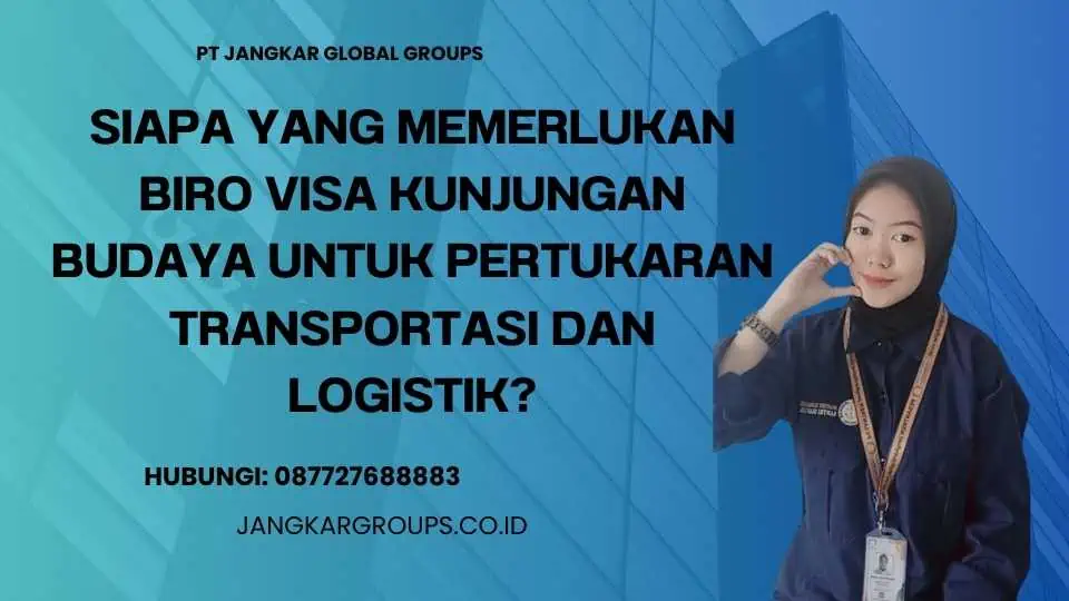 Siapa yang memerlukan Biro Visa Kunjungan Budaya Untuk Pertukaran Transportasi Dan Logistik