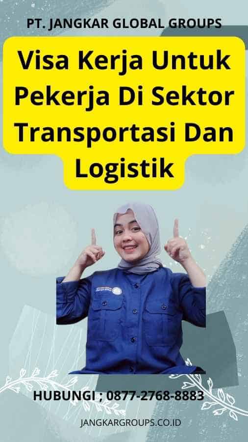 Visa Kerja Untuk Pekerja Di Sektor Transportasi Dan Logistik