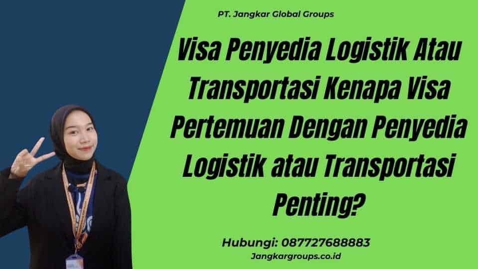Visa Penyedia Logistik Atau Transportasi Kenapa Visa Pertemuan Dengan Penyedia Logistik atau Transportasi Penting?