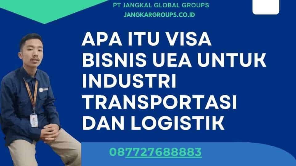 Apa itu Visa Bisnis UEA Untuk Industri Transportasi Dan Logistik