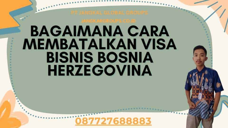 Bagaimana Cara Membatalkan Visa Bisnis Bosnia Herzegovina