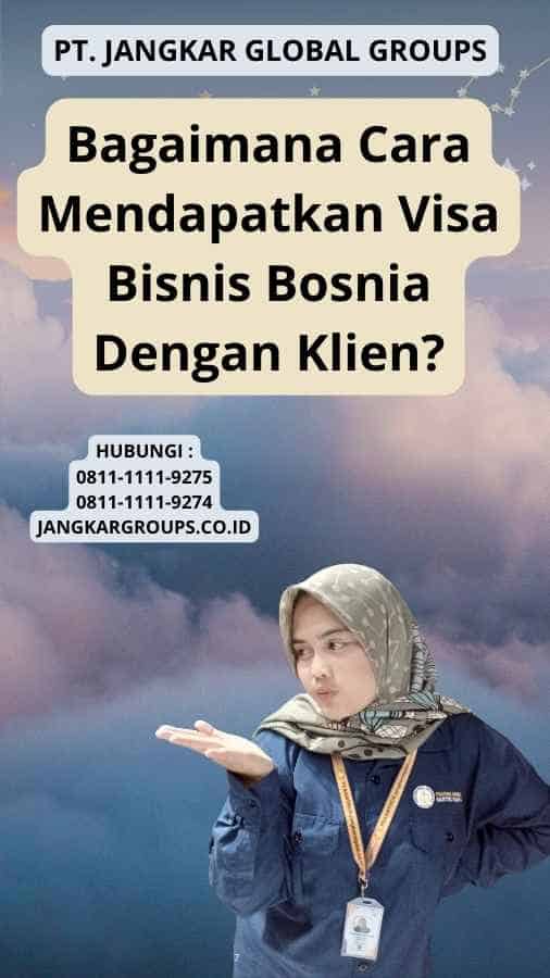 Bagaimana Cara Mendapatkan Visa Bisnis Bosnia Dengan Klien?