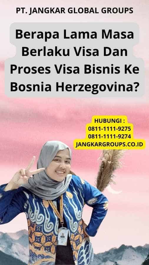 Berapa Lama Masa Berlaku Visa Dan Proses Visa Bisnis Ke Bosnia Herzegovina?