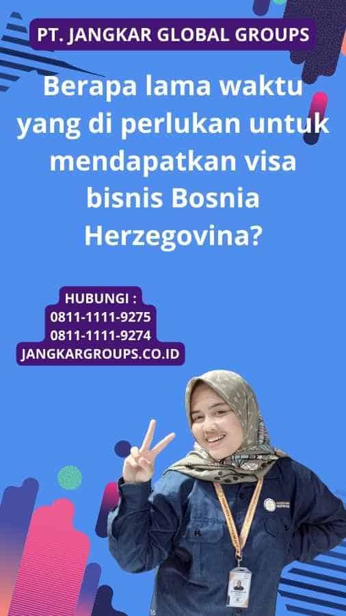 Berapa lama waktu yang di perlukan untuk mendapatkan visa bisnis Bosnia Herzegovina?