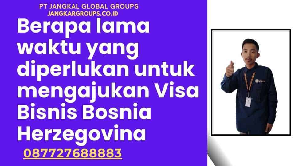 Berapa lama waktu yang diperlukan untuk mengajukan Visa Bisnis Bosnia Herzegovina