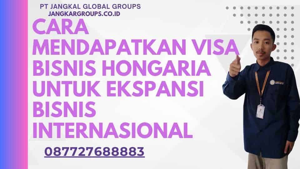 Cara Mendapatkan Visa Bisnis Hongaria Untuk Ekspansi Bisnis Internasional
