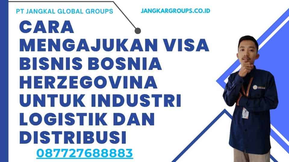Cara Mengajukan Visa Bisnis Bosnia Herzegovina untuk Industri Logistik dan Distribusi