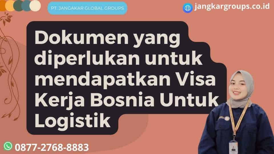 Dokumen yang diperlukan untuk mendapatkan Visa Kerja Bosnia Untuk Logistik