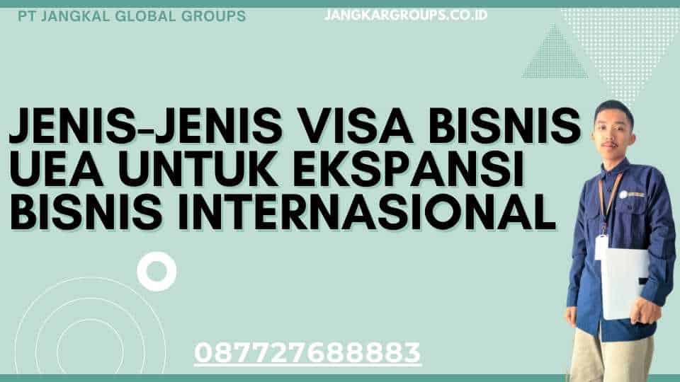 Jenis-jenis Visa Bisnis UEA Untuk Ekspansi Bisnis Internasional