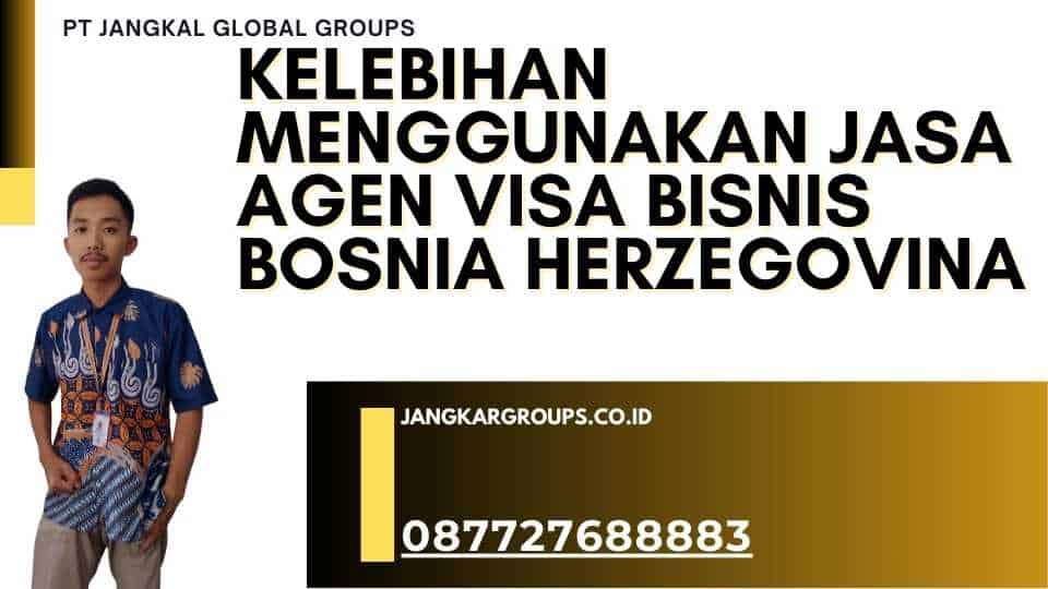 Kelebihan Menggunakan Jasa Agen Visa Bisnis Bosnia Herzegovina