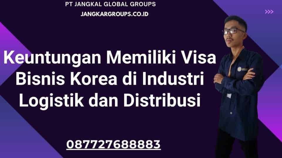 Keuntungan Memiliki Visa Bisnis Korea di Industri Logistik dan Distribusi