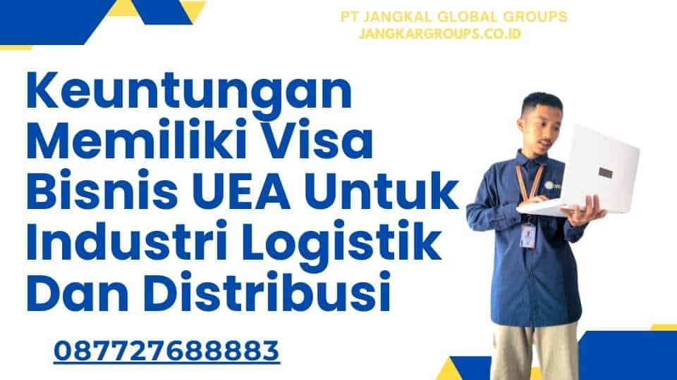 Keuntungan Memiliki Visa Bisnis UEA Untuk Industri Logistik Dan Distribusi