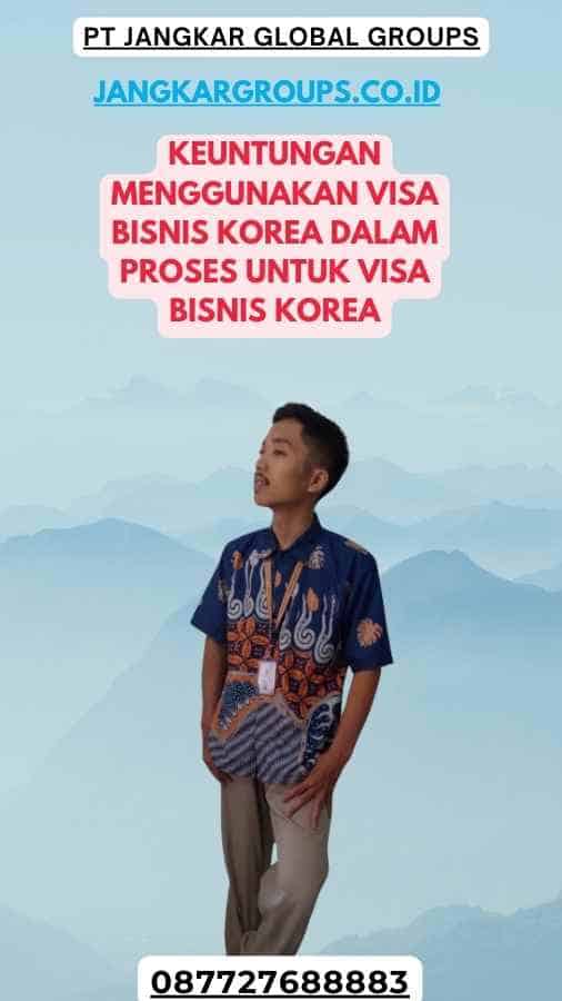 Keuntungan Menggunakan Visa Bisnis Korea Dalam Proses Untuk Visa Bisnis Korea