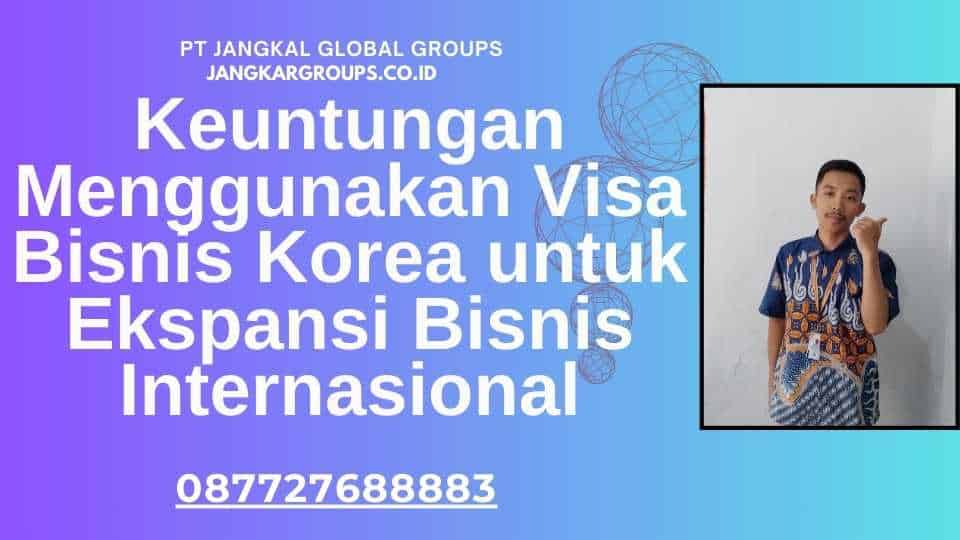 Keuntungan Menggunakan Visa Bisnis Korea untuk Ekspansi Bisnis Internasional