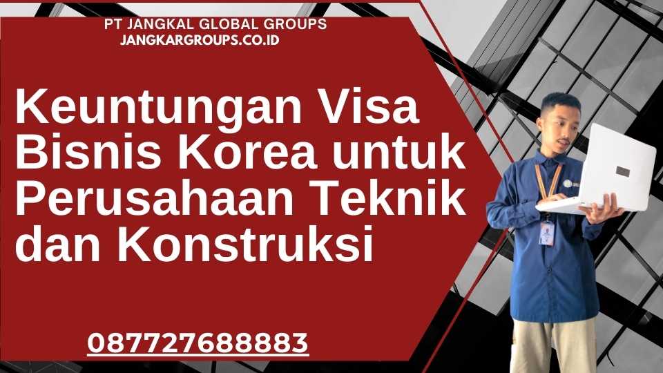 Keuntungan Visa Bisnis Korea untuk Perusahaan Teknik dan Konstruksi
