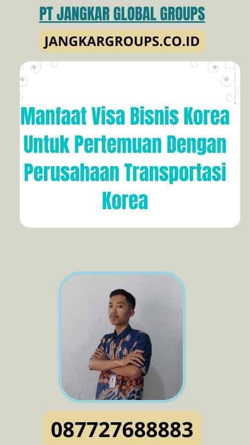 Manfaat Visa Bisnis Korea Untuk Pertemuan Dengan Perusahaan Transportasi Korea