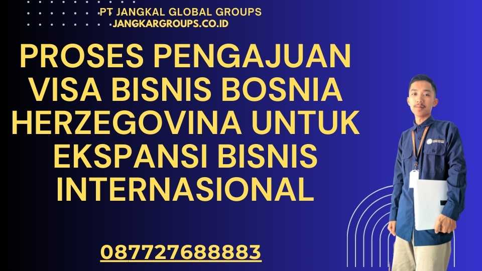 Proses Pengajuan Visa Bisnis Bosnia Herzegovina Untuk Ekspansi Bisnis Internasional