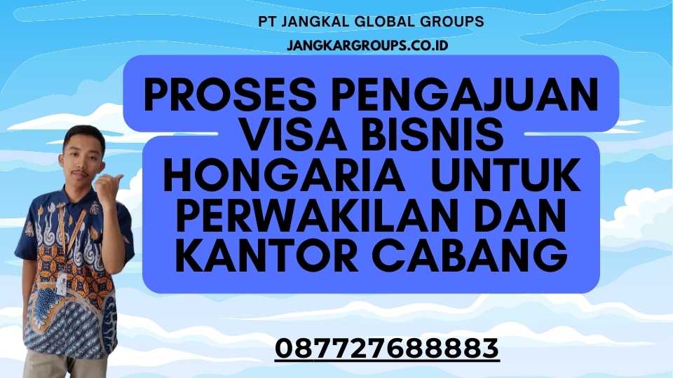 Proses Pengajuan Visa Bisnis Hongaria Untuk Perwakilan Dan Kantor Cabang