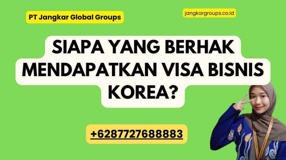 Siapa yang Berhak Mendapatkan Visa Bisnis Korea?