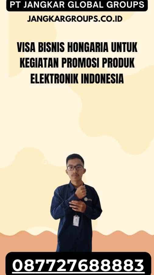 Visa Bisnis Hongaria Untuk Kegiatan Promosi Produk Elektronik Indonesia