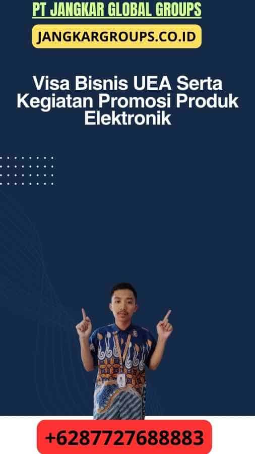 Visa Bisnis UEA Serta Kegiatan Promosi Produk Elektronik