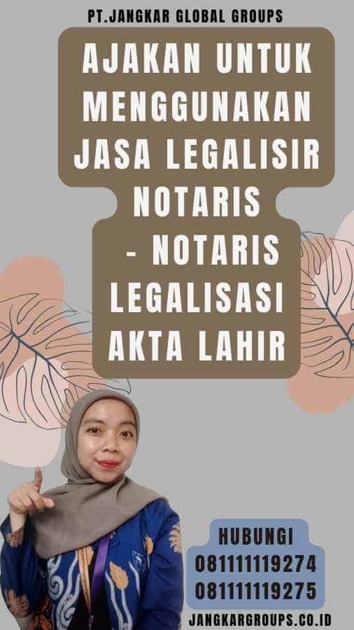 Ajakan untuk Menggunakan Jasa Legalisir Notaris - Notaris legalisasi akta lahir