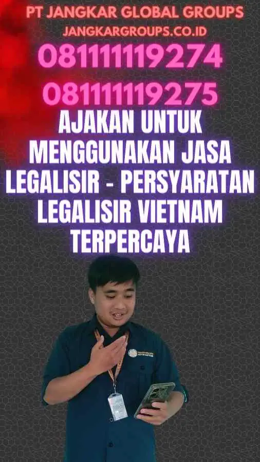 Ajakan untuk Menggunakan Jasa Legalisir - Persyaratan Legalisir Vietnam Terpercaya