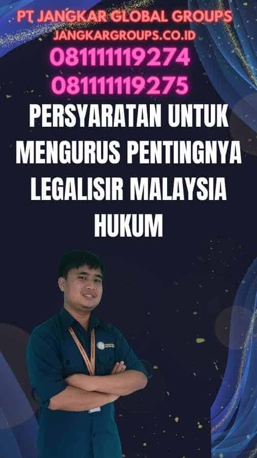 Persyaratan untuk Mengurus Pentingnya Legalisir Malaysia Hukum