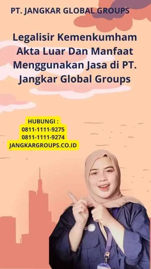 Legalisir Kemenkumham Akta Luar Dan Manfaat Menggunakan Jasa di PT. Jangkar Global Groups