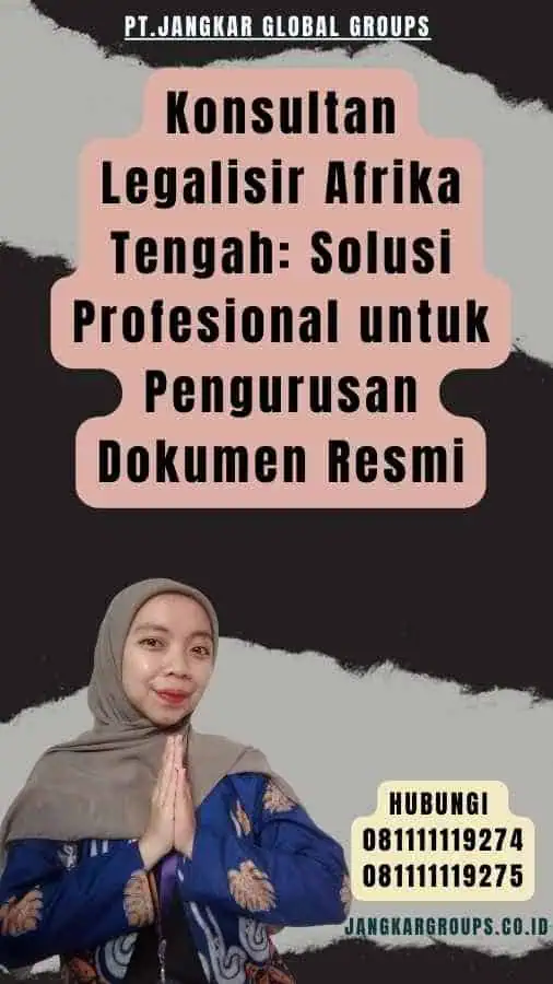 Konsultan Legalisir Afrika Tengah Solusi Profesional untuk Pengurusan Dokumen Resmi