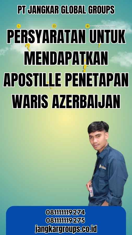 Persyaratan untuk Mendapatkan Apostille Penetapan Waris Azerbaijan