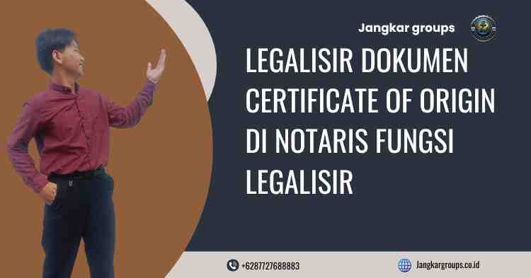Legalisir Dokumen Certificate Of Origin di Notaris Fungsi Legalisir